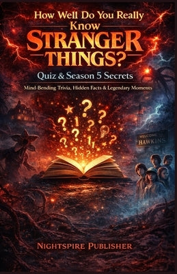 How Well Do You Really Know Stranger Things? Quiz & Season 5 Secrets: Mind-Bending Trivia, Hidden Facts & Legendary Moments by Nightspire Publisher