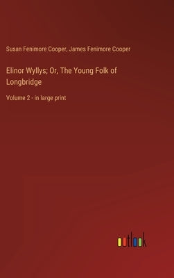 Elinor Wyllys; Or, The Young Folk of Longbridge: Volume 2 - in large print by Cooper, James Fenimore