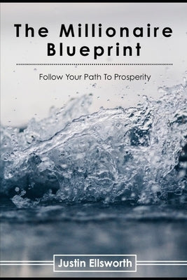 The Millionaire Blueprint: Follow Your Path To Prosperity by Ellsworth, Justin
