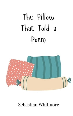 The Pillow That Told a Poem by Whitmore, Sebastian