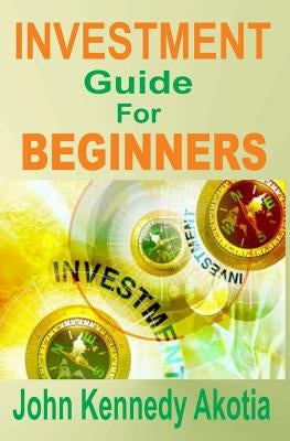 Investment Guide For Beginners by Akotia, John Kennedy