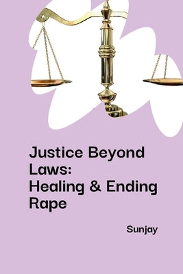 Justice Beyond Laws: Healing & Ending Rape by Sunjay