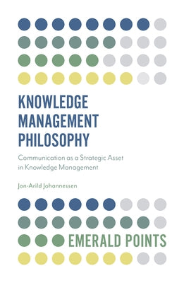 Knowledge Management Philosophy: Communication as a Strategic Asset in Knowledge Management by Johannessen, Jon-Arild