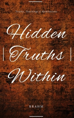 Hidden Truths Within: Truths, Teachings and Meditations by Brahm