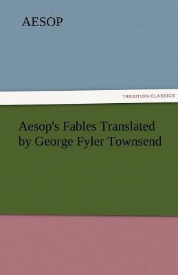 Aesop's Fables Translated by George Fyler Townsend by Aesop