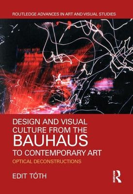 Design and Visual Culture from the Bauhaus to Contemporary Art: Optical Deconstructions by Tóth, Edit