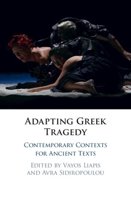 Adapting Greek Tragedy: Contemporary Contexts for Ancient Texts by Liapis, Vayos