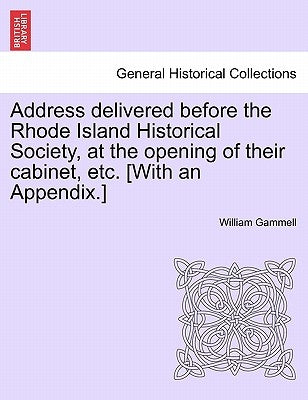 Address Delivered Before the Rhode Island Historical Society, at the Opening of Their Cabinet, Etc. [with an Appendix.] by Gammell, William