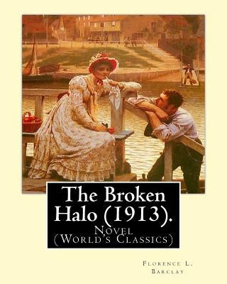 The Broken Halo (1913). By: Florence L. Barclay: Novel (World's Classics) by Barclay, Florence L.