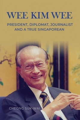Wee Kim Wee: President, Diplomat, Journalist and a True Singaporean: President, Diplomat, Journalist and a True Singaporean by Cheong, Suk-Wa