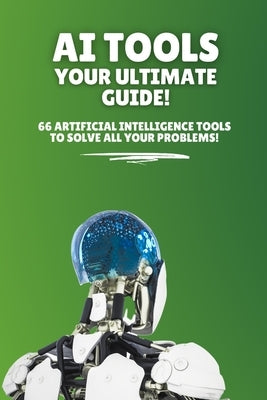 AI Tools - Your Ultimate Guide!: 66 artificial intelligence tools to solve all your problems! by Siebert, Patrick