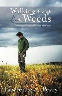 Walking Through the Weeds: Exploring the Source of Blessings and Curses by Perry, Lawrence S.