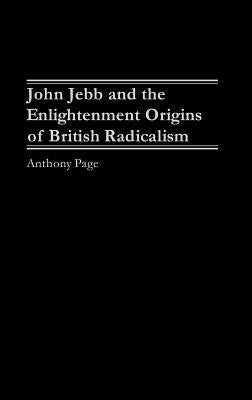John Jebb and the Enlightenment Origins of British Radicalism by Page, Anthony