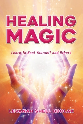 Healing Magic: Learn to Heal Yourself and Others by Bdolak, Levanah Shell