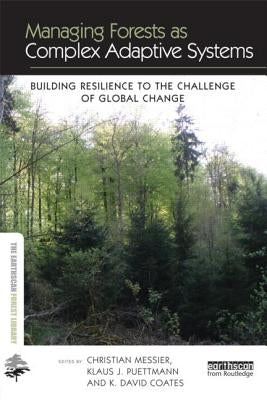 Managing Forests as Complex Adaptive Systems: Building Resilience to the Challenge of Global Change by Messier, Christian