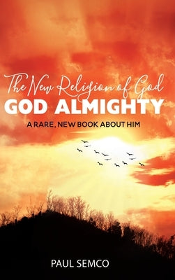 The New Religion of God: GOD ALMIGHTY: A Rare, New Book About Him by Semco, Paul