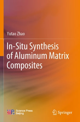 In-Situ Synthesis of Aluminum Matrix Composites by Zhao, Yutao
