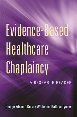 Evidence-Based Healthcare Chaplaincy: A Research Reader by Fitchett, George