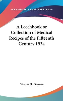 A Leechbook or Collection of Medical Recipes of the Fifteenth Century 1934 by Dawson, Warren R.