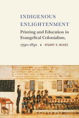 Indigenous Enlightenment: Printing and Education in Evangelical Colonialism, 1790-1850 by McKee, Stuart