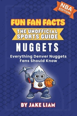 Denver Nuggets Basketball Book for Kids: Everything Denver Nuggets Fans Should Know by Liam, Jake