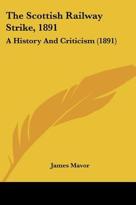 The Scottish Railway Strike, 1891: A History And Criticism (1891) by Mavor, James