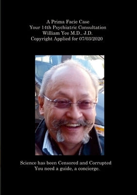 A Prima Facie Case Your 14th Psychiatric Consultation William Yee M.D., J.D. Copyright Applied for 07/03/2020 by Yee, William