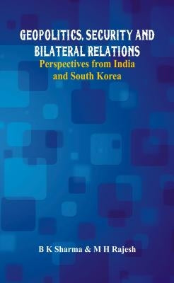 Geopolitics, Security and Bilateral Relations: Perspectives from India and South Korea by Sharma, B. K.