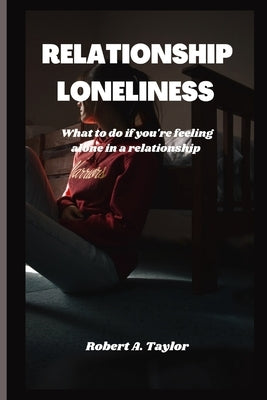 Relationship Loneliness: what to do if you're feeling alone in a relationship by A. Taylor, Robert