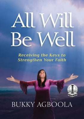 All Will Be Well: Receiving The Keys To Strengthen Your Faith by Agboola, Bukky