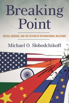 Breaking Point: Russia, Ukraine, and the Future of International Relations by Slobodchikoff, Michael O.