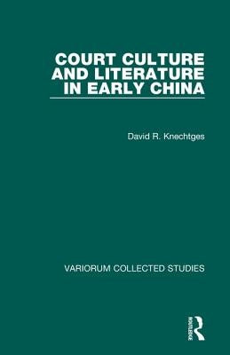 Court Culture and Literature in Early China by Knechtges, David R.