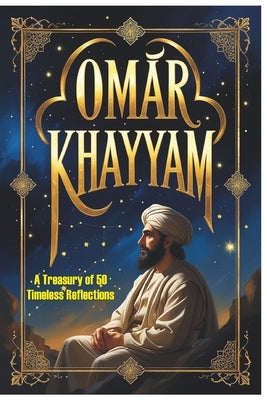 Omar Khayyam: A Treasury of 50 Timeless Reflections by Piatek, Sara