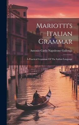 Mariotti's Italian Grammar: A Practical Grammar Of The Italian Language by Antonio Carlo Napoleone Gallenga