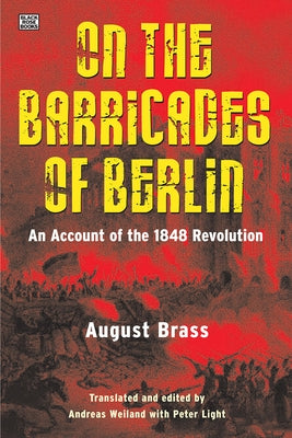 On the Barricades of Berlin: An Account of the 1848 Revolution by Brass, August