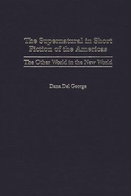 The Supernatural in Short Fiction of the Americas: The Other World in the New World by George, Dana Del