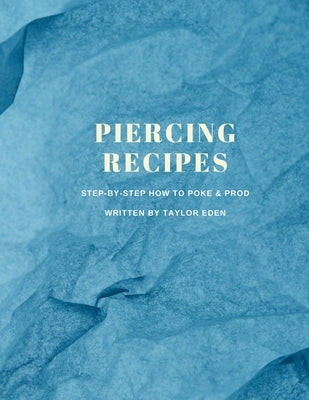 Piercing Recipes: Step-by-Step on How to Properly Poke & Prod by Eden, Taylor