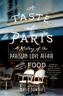 A Taste of Paris: A History of the Parisian Love Affair with Food by Downie, David