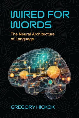 Wired for Words: The Neural Architecture of Language by Hickok, Gregory