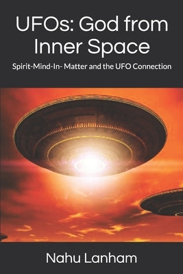 UFOs: God from Inner Space: Spirit-Mind-In- Matter and the UFO Connection by Lanham, Nahu