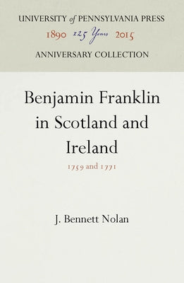 Benjamin Franklin in Scotland and Ireland: 1759 and 1771 by Nolan, J. Bennett