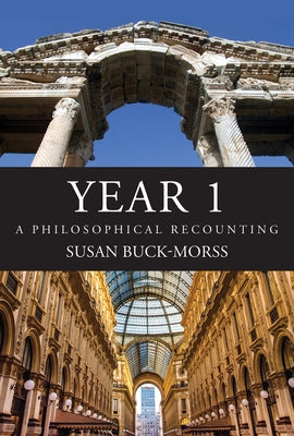 Year 1: A Philosophical Recounting by Buck-Morss, Susan