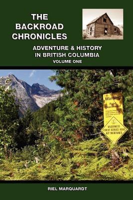 The Backroad Chronicles: Adventure & History in British Columbia Volume One by Marquardt, Riel