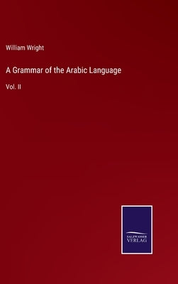 A Grammar of the Arabic Language: Vol. II by Wright, William