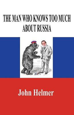 The Man Who Knows Too Much about Russia by Helmer, John
