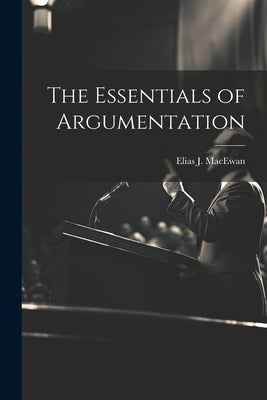 The Essentials of Argumentation by MacEwan, Elias J.