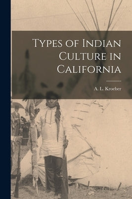 Types of Indian Culture in California by A. L. (Alfred Louis), Kroeber