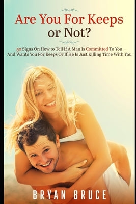 Are You For Keeps or Not?: 50 Signs On How to Tell If A Man Is Committed To You And Wants You For Keeps Or If He Is Just Killing Time With You by Bruce, Bryan