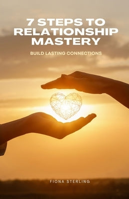 7 Steps to Relationship Mastery: Build Lasting Connections by Sterling, Fiona
