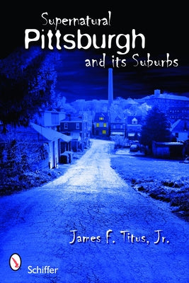 Supernatural Pittsburgh and Its Suburbs by Titus Jr, James F.